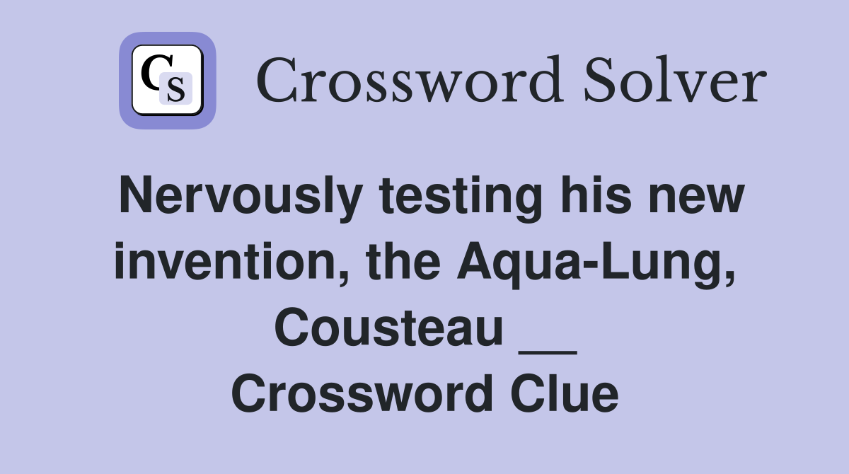 Nervously testing his new invention, the Aqua-Lung, Cousteau __ Crossword Clue