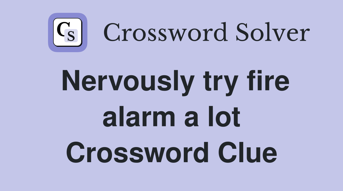 Nervously try fire alarm a lot Crossword Clue
