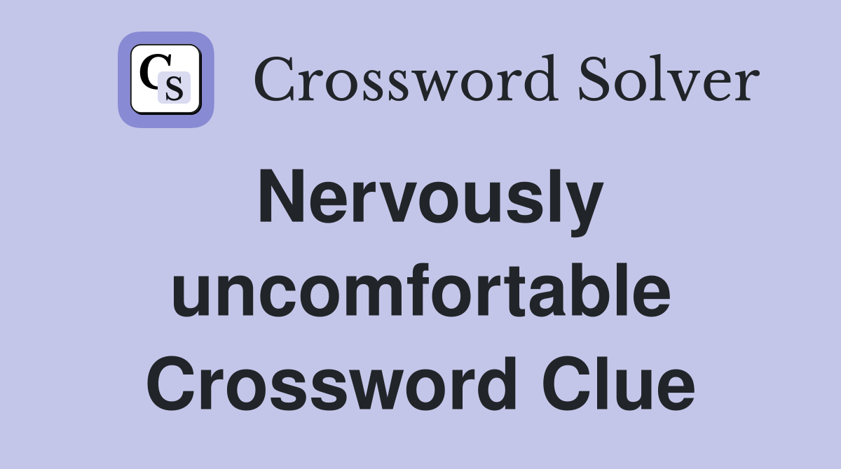Nervously uncomfortable Crossword Clue