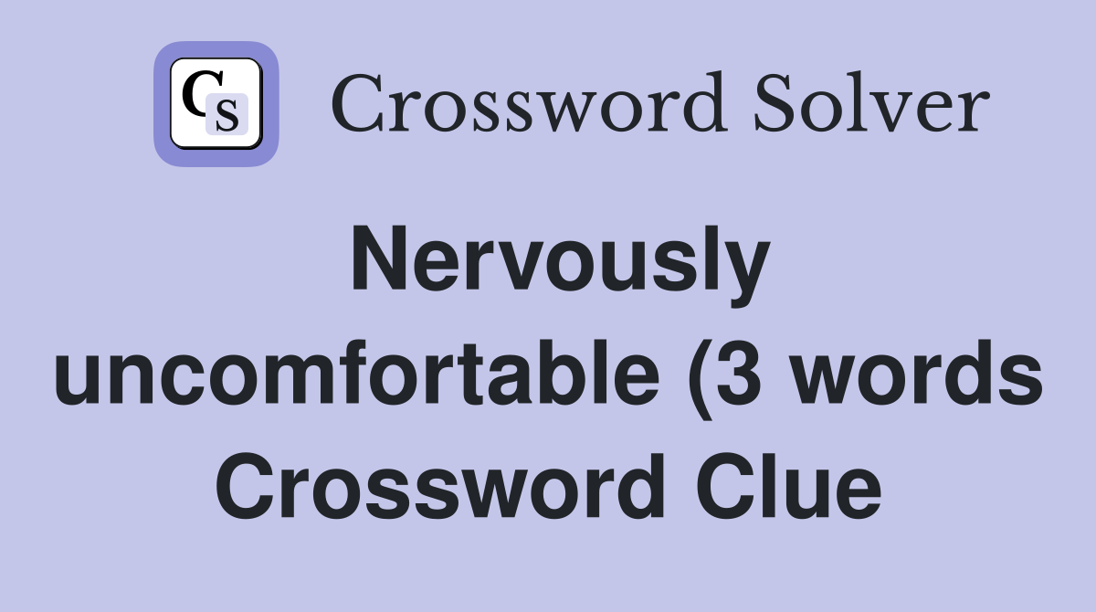 Nervously uncomfortable (3 words) Crossword Clue Answers Crossword Nervously uncomfortable (3 words) Crossword Clue Answers Crossword