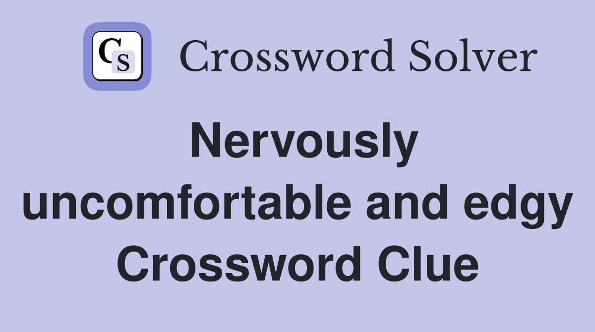 Nervously uncomfortable and edgy Crossword Clue