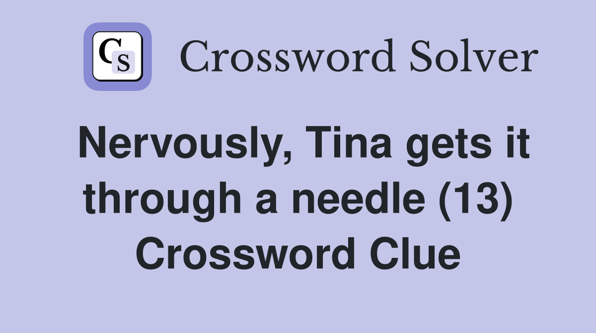 Nervously, Tina gets it through a needle (13) Crossword Clue