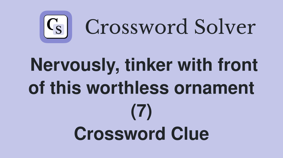 Nervously, tinker with front of this worthless ornament (7) Crossword Clue