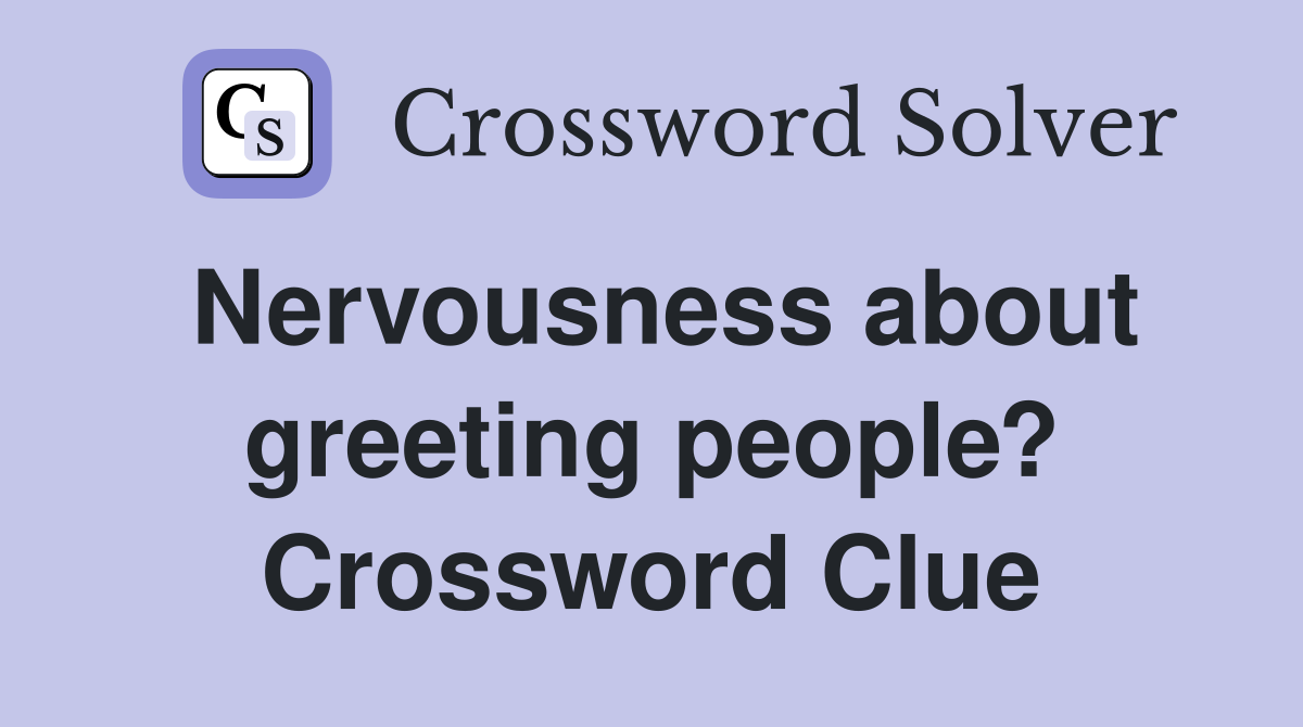 Nervousness about greeting people? Crossword Clue