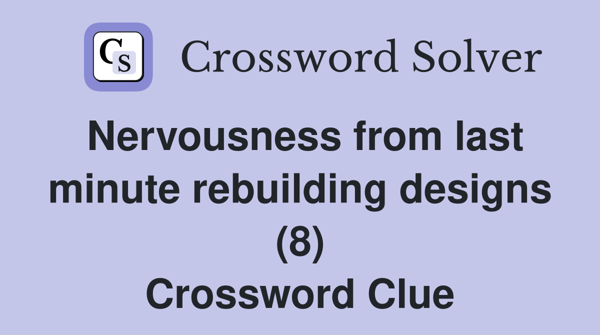 Nervousness from last minute rebuilding designs (8) Crossword Clue
