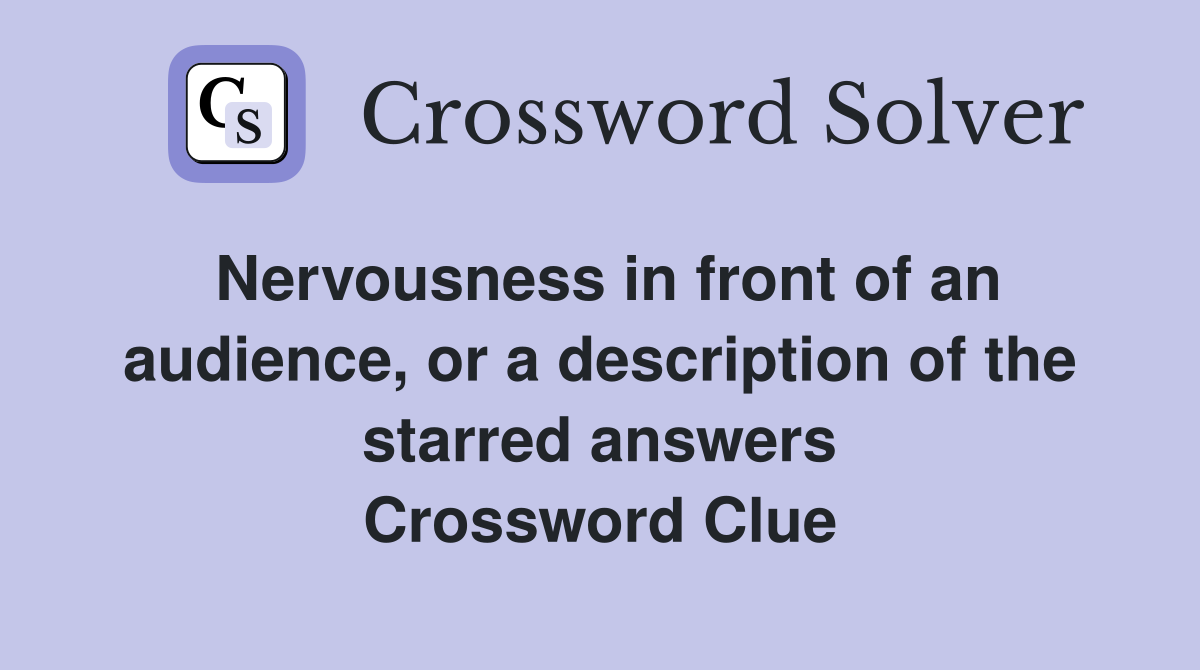 Nervousness in front of an audience, or a description of the starred answers Crossword Clue