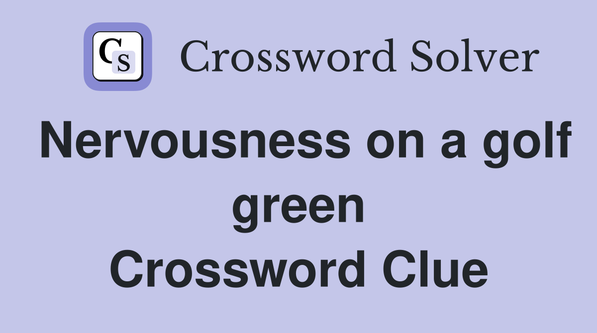 Nervousness on a golf green Crossword Clue