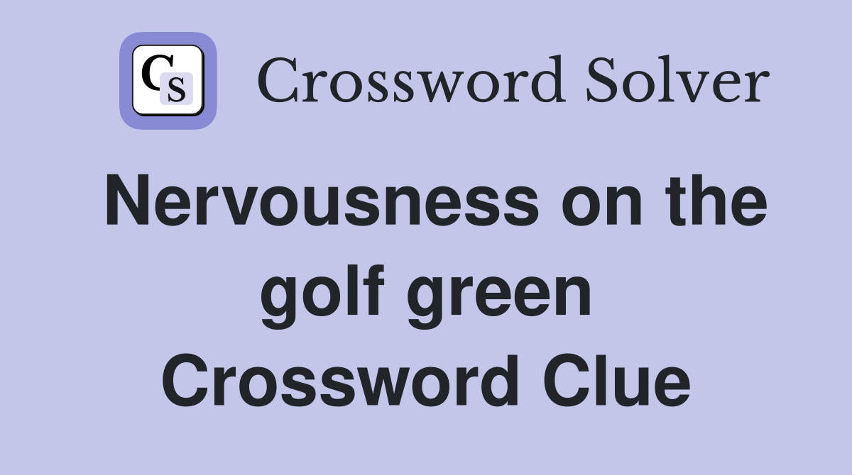 Nervousness on the golf green Crossword Clue