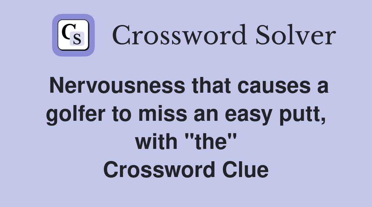 Nervousness that causes a golfer to miss an easy putt, with "the" Crossword Clue