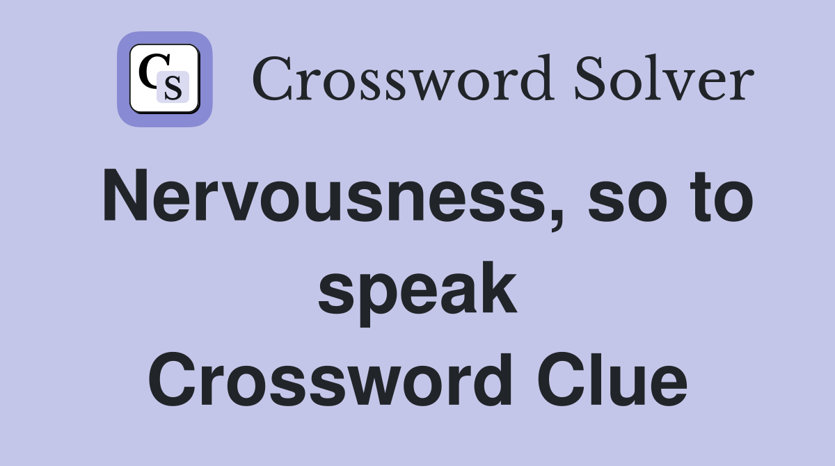 Nervousness, so to speak Crossword Clue