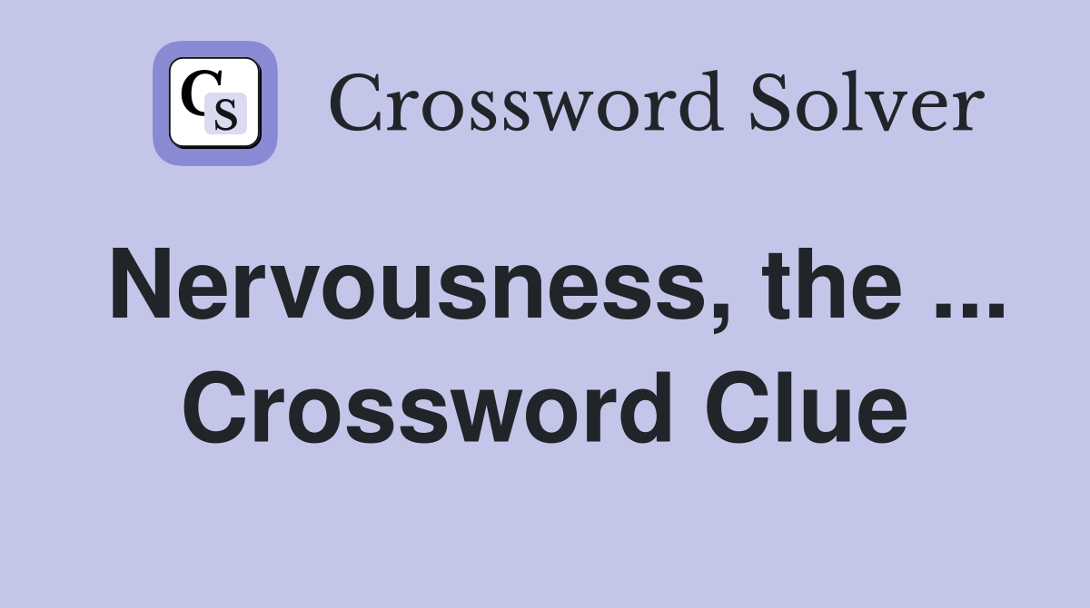 Nervousness, the ... Crossword Clue