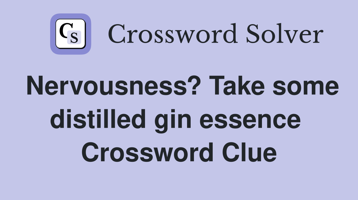 Nervousness? Take some distilled gin essence  Crossword Clue