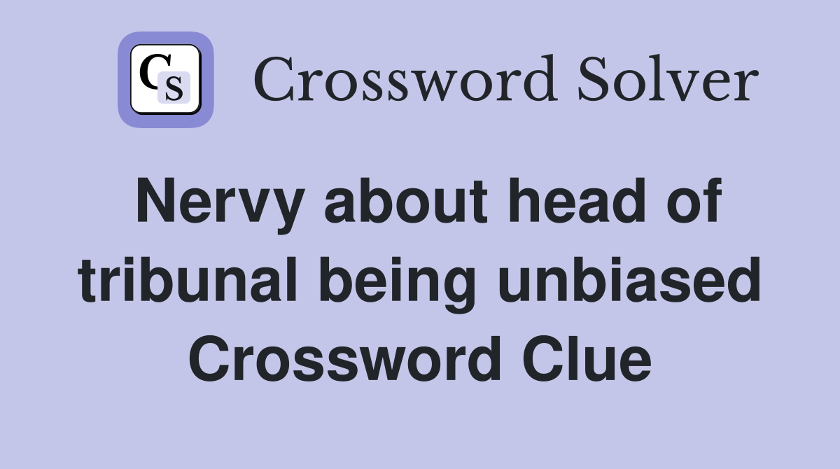 Nervy about head of tribunal being unbiased Crossword Clue