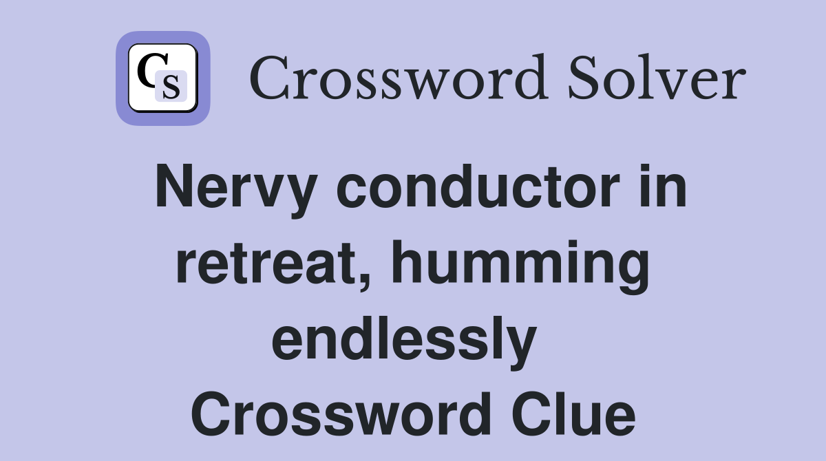 Nervy conductor in retreat, humming endlessly  Crossword Clue