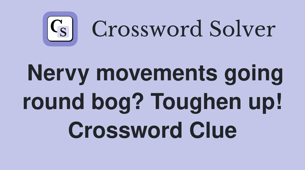 Nervy movements going round bog? Toughen up! Crossword Clue