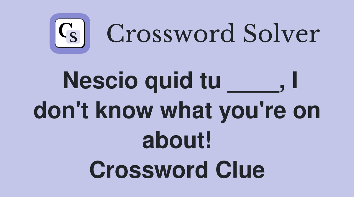 Nescio quid tu ____, I don't know what you're on about! Crossword Clue