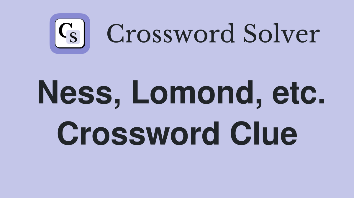 Ness, Lomond, etc. Crossword Clue
