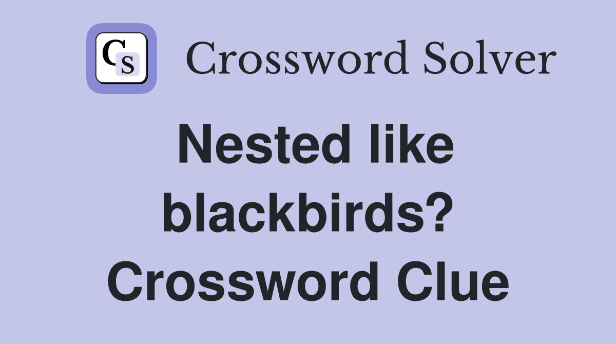 Nested like blackbirds? Crossword Clue