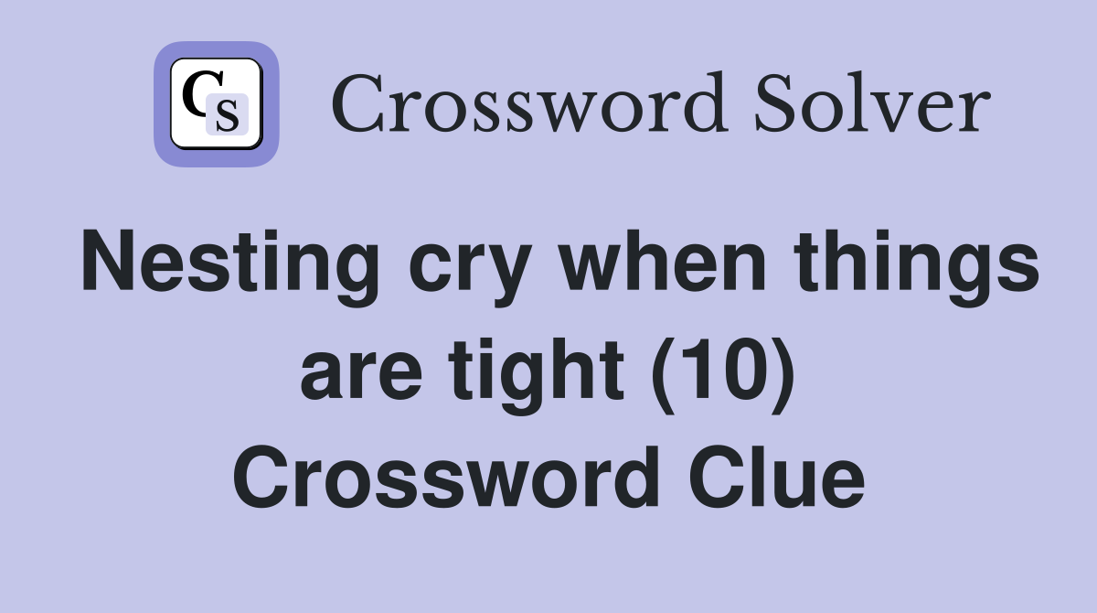 Nesting cry when things are tight (10) Crossword Clue