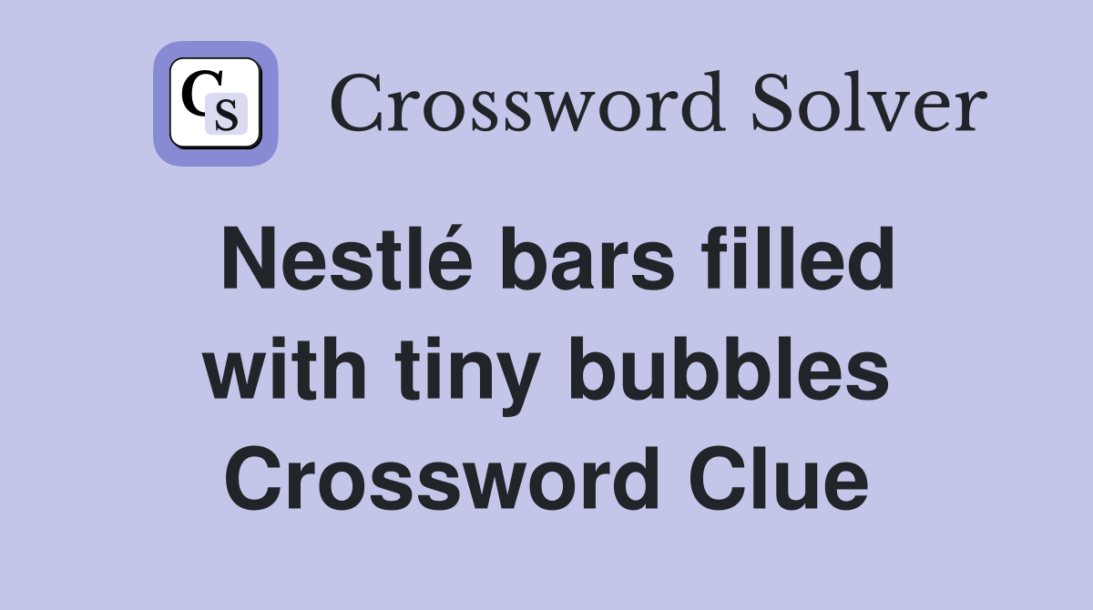 Nestlé bars filled with tiny bubbles Crossword Clue