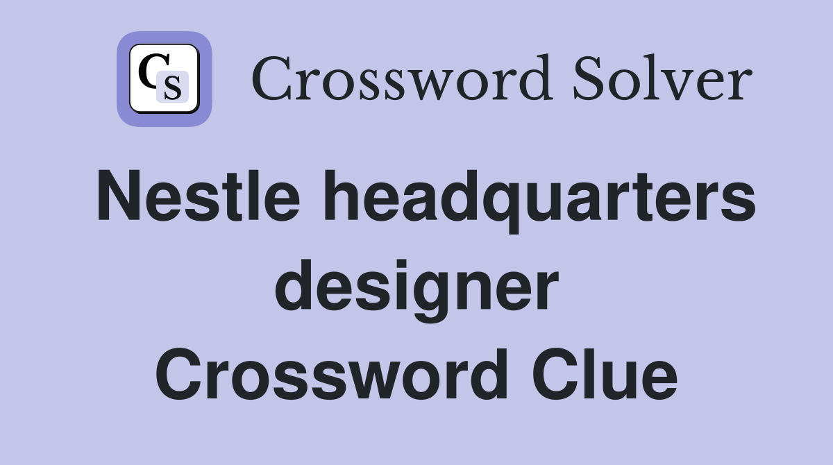 Nestle headquarters designer Crossword Clue