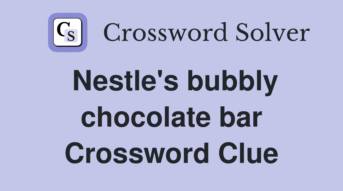 Nestle's bubbly chocolate bar Crossword Clue
