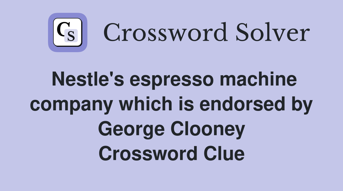 Nestle's espresso machine company which is endorsed by George Clooney Crossword Clue