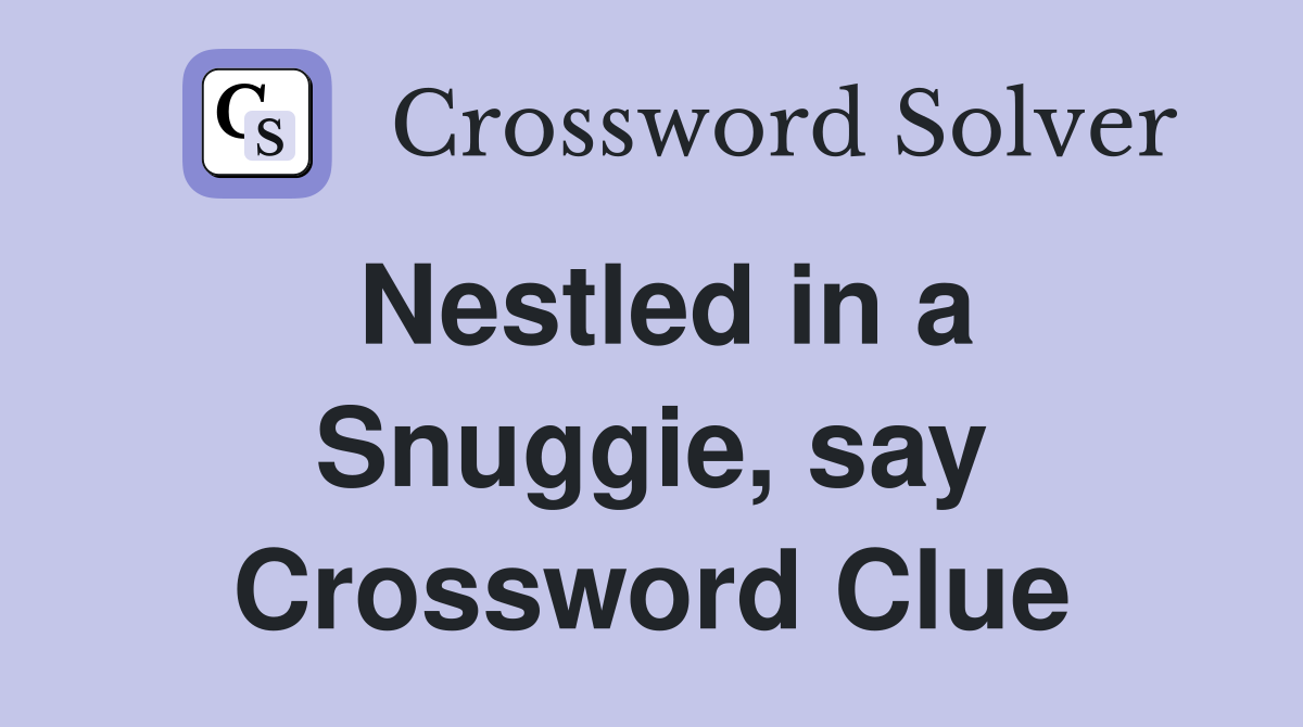 Nestled in a Snuggie, say Crossword Clue