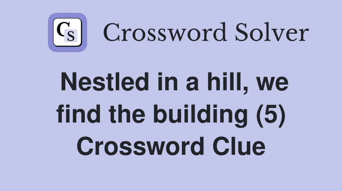 Nestled in a hill, we find the building (5) Crossword Clue