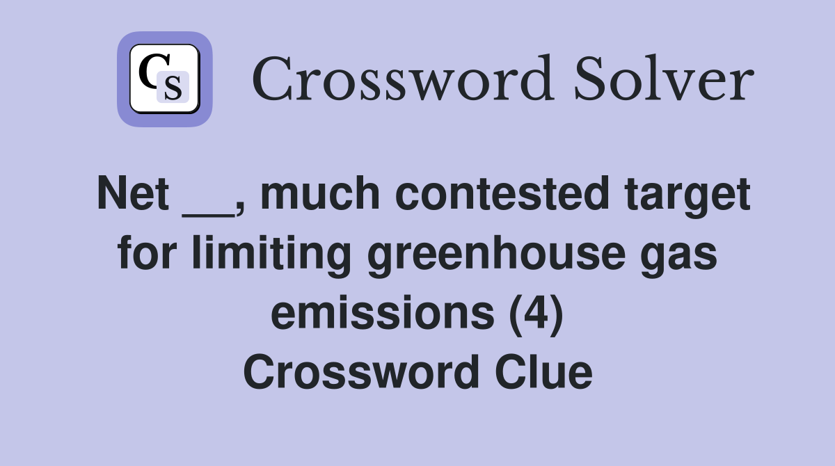 Net __, much contested target for limiting greenhouse gas emissions (4) Crossword Clue