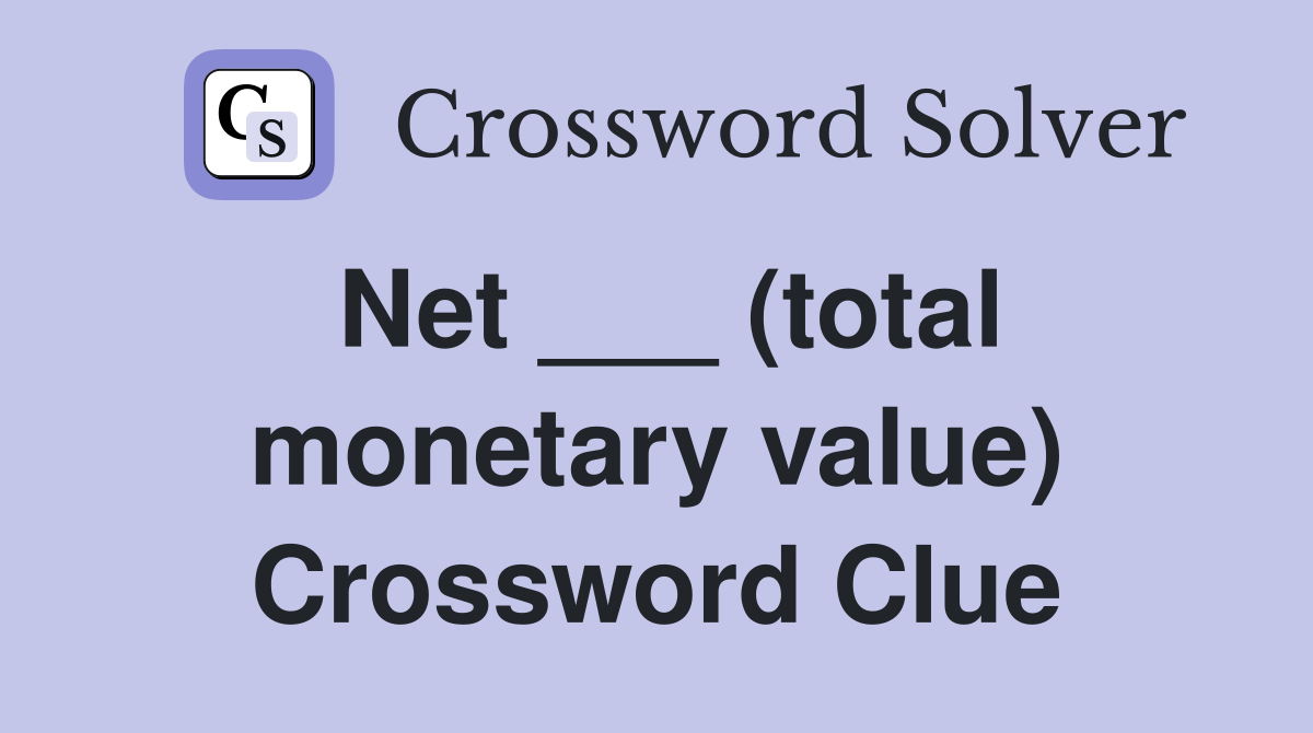 Net ___ (total monetary value) Crossword Clue
