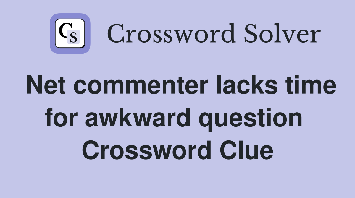 Net commenter lacks time for awkward question  Crossword Clue