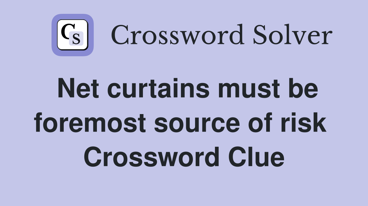 Net curtains must be foremost source of risk  Crossword Clue