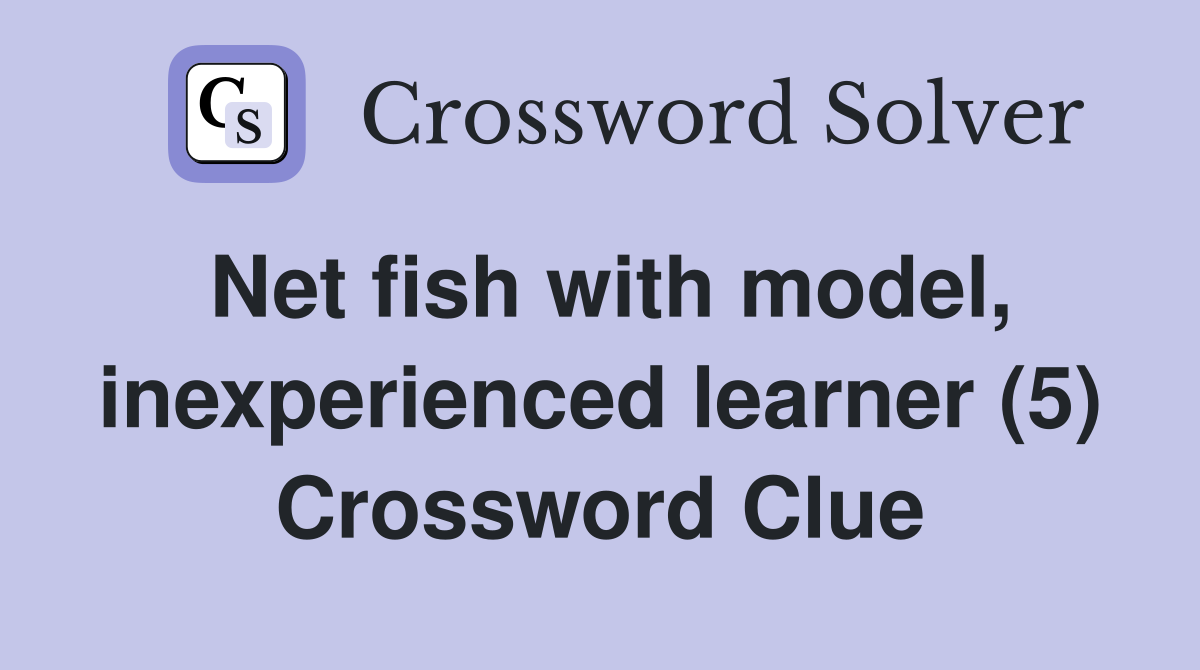 Net fish with model, inexperienced learner (5) Crossword Clue