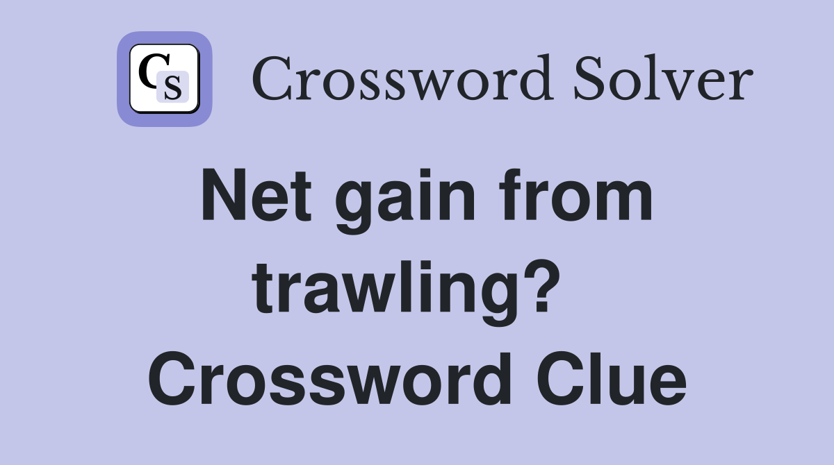 Net gain from trawling?  Crossword Clue