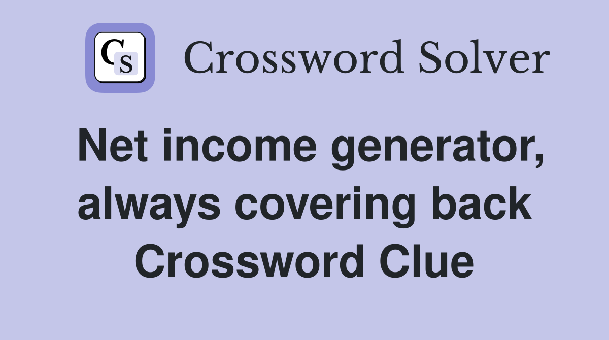 Net income generator, always covering back Crossword Clue