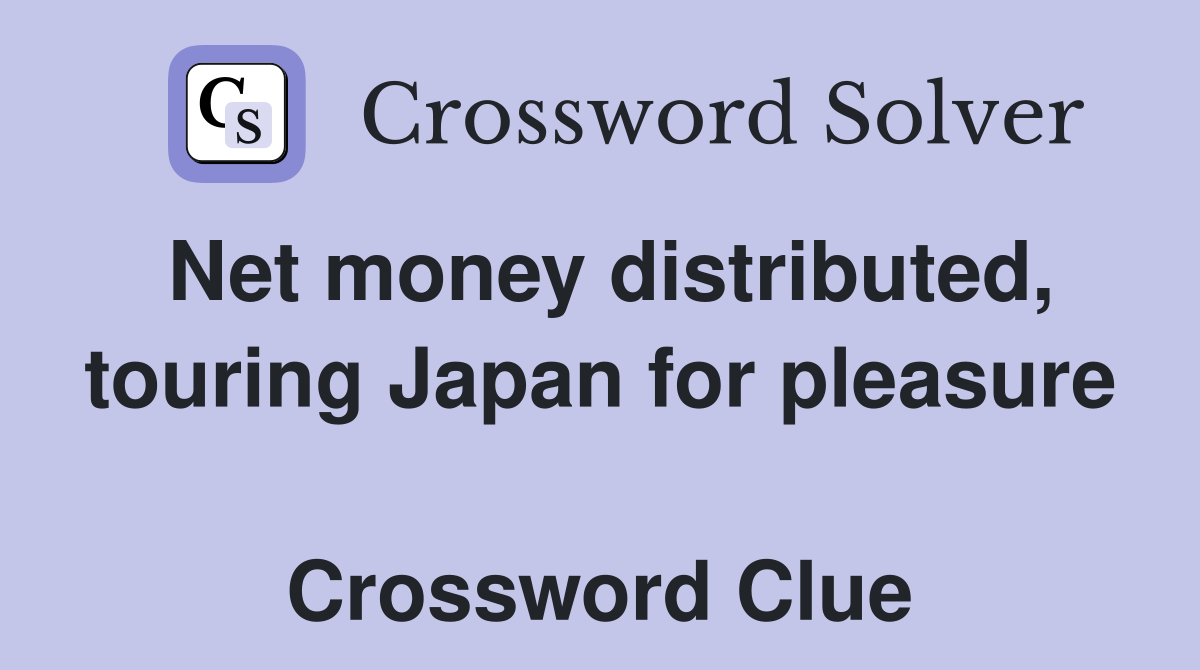 Net money distributed, touring Japan for pleasure  Crossword Clue