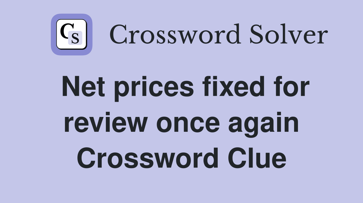 Net prices fixed for review once again Crossword Clue