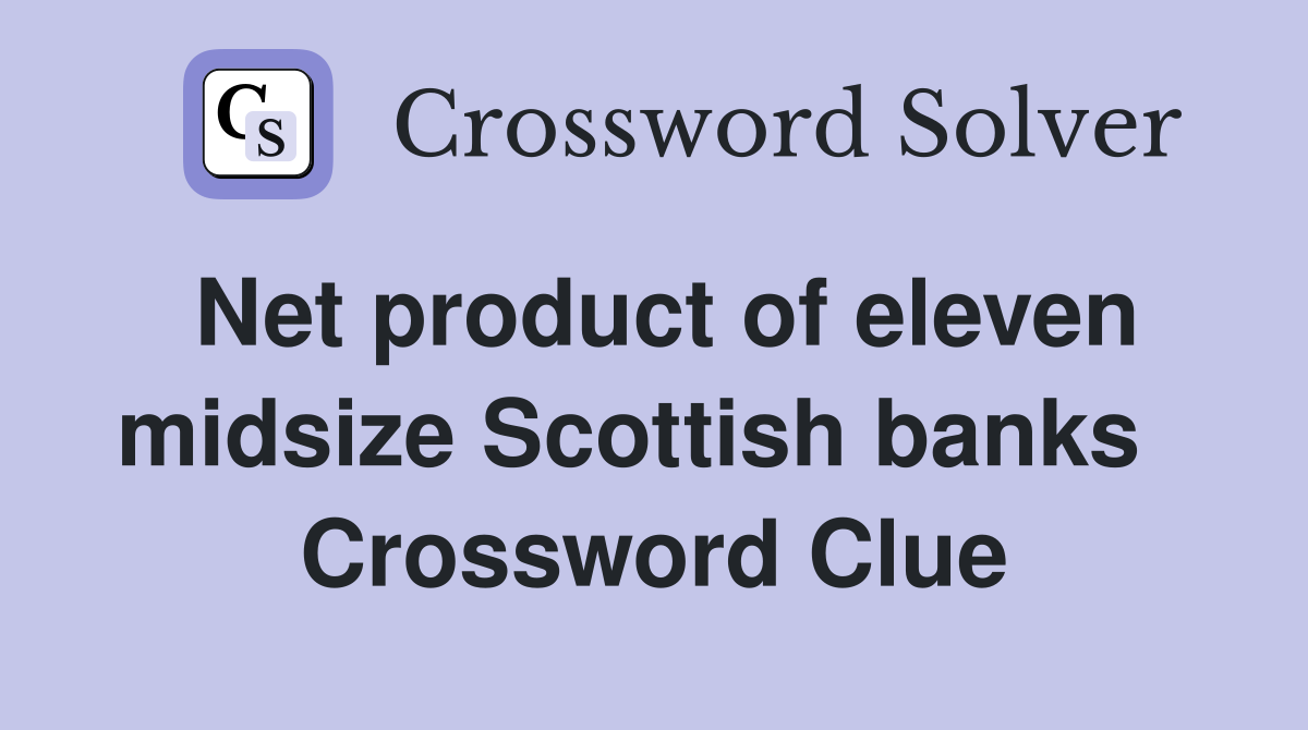 Net product of eleven midsize Scottish banks   Crossword Clue