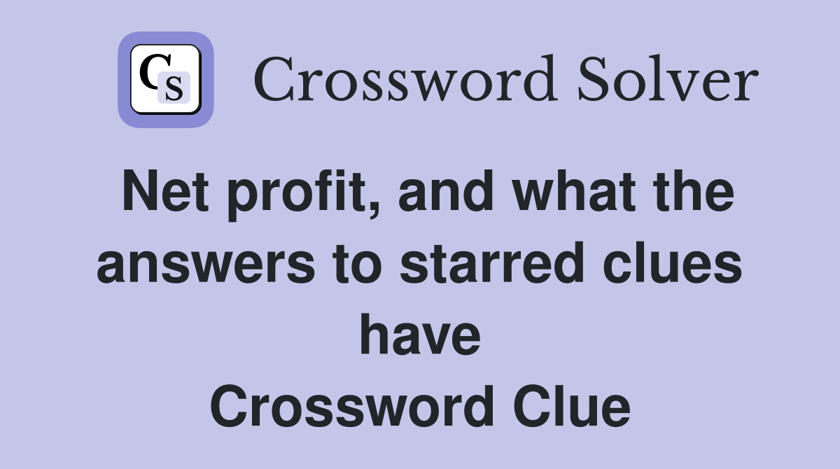 Net profit, and what the answers to starred clues have Crossword Clue