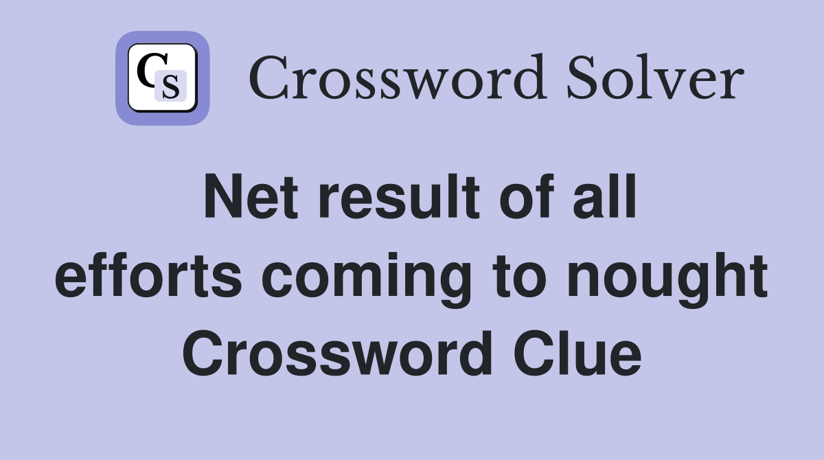 Net result of all efforts coming to nought Crossword Clue