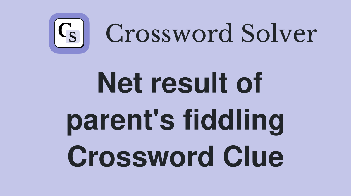 Net result of parent's fiddling Crossword Clue