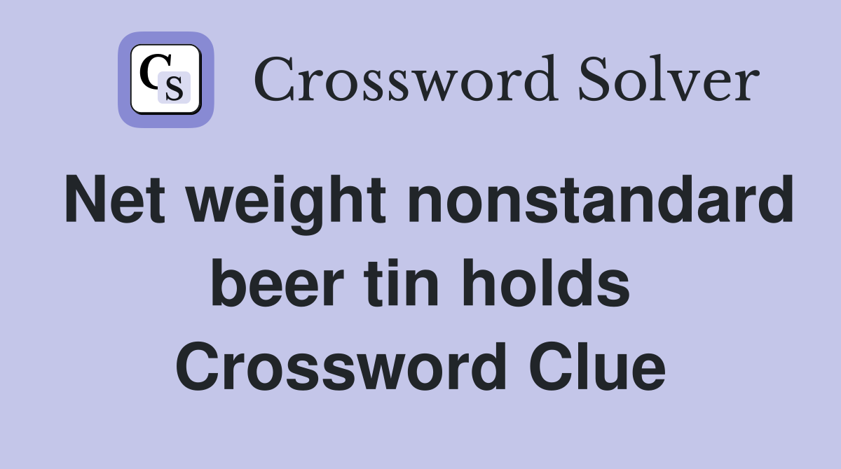 Net weight nonstandard beer tin holds Crossword Clue