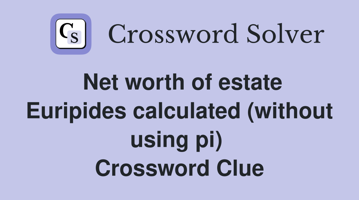 Net worth of estate Euripides calculated (without using pi)  Crossword Clue