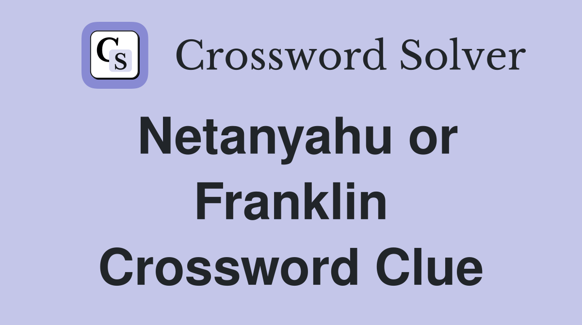 Netanyahu or Franklin Crossword Clue
