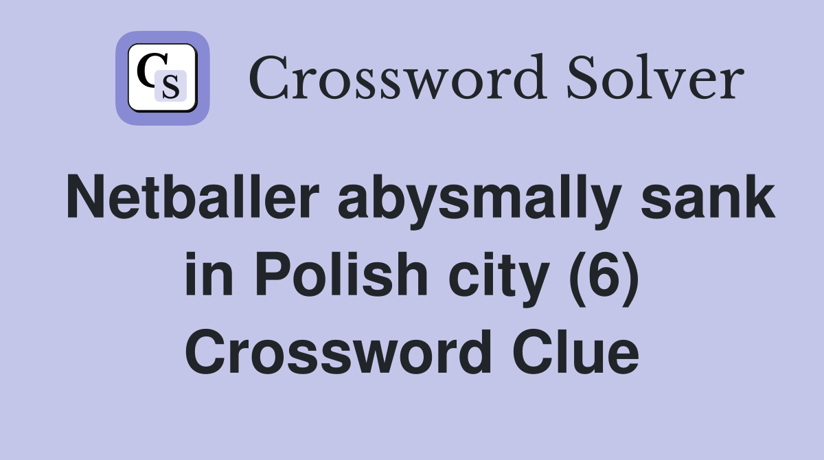 Netballer abysmally sank in Polish city (6) Crossword Clue