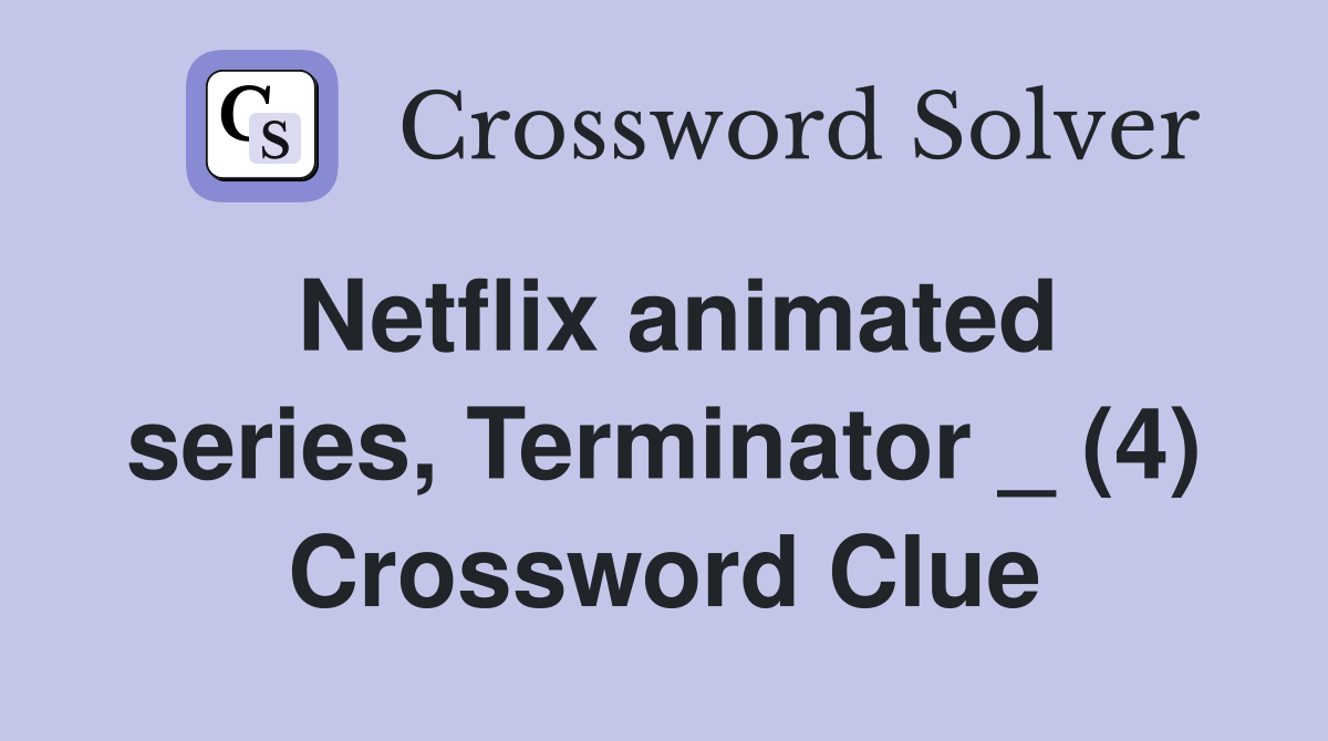 Netflix animated series, Terminator _ (4) Crossword Clue