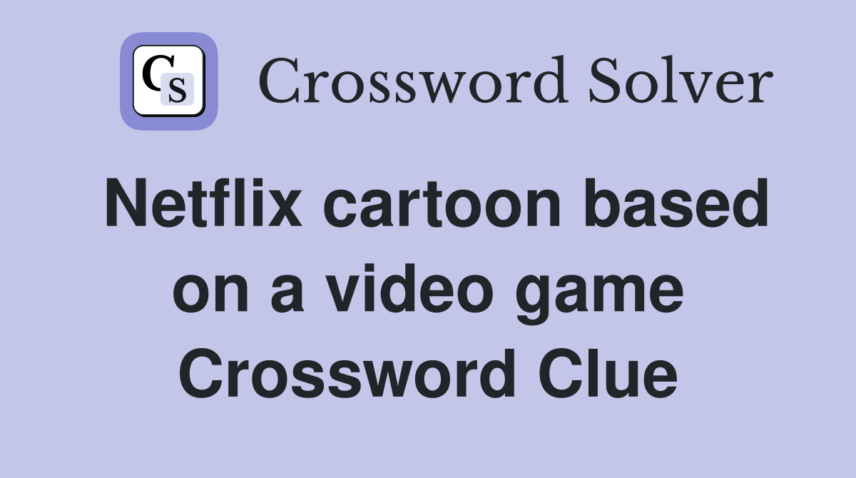 Netflix cartoon based on a video game Crossword Clue