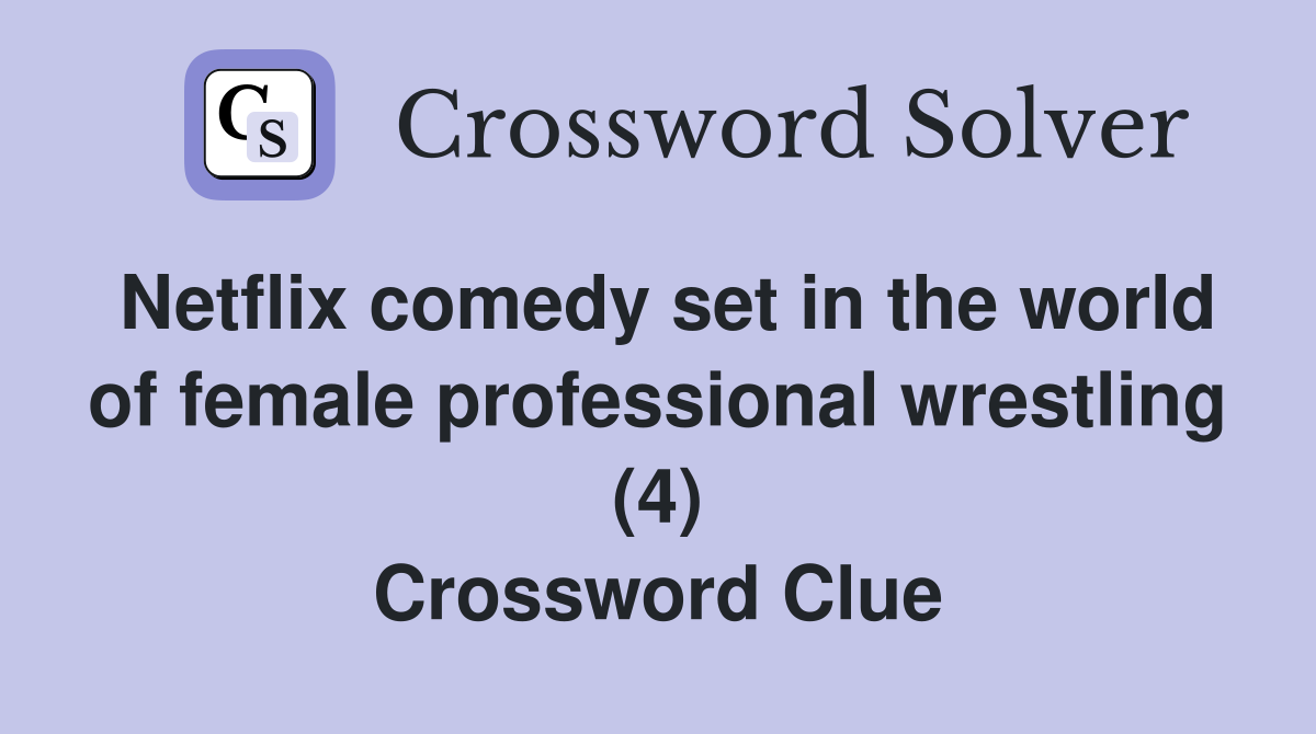 Netflix comedy set in the world of female professional wrestling (4) Crossword Clue