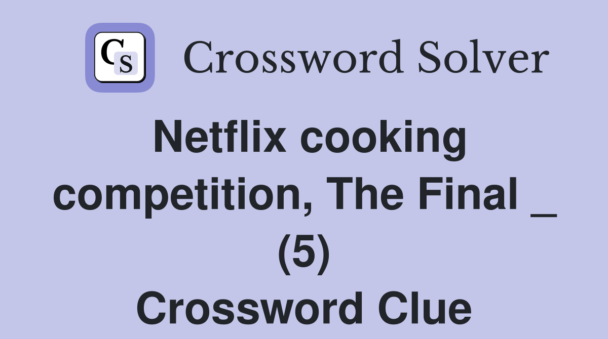 Netflix cooking competition, The Final _ (5) Crossword Clue